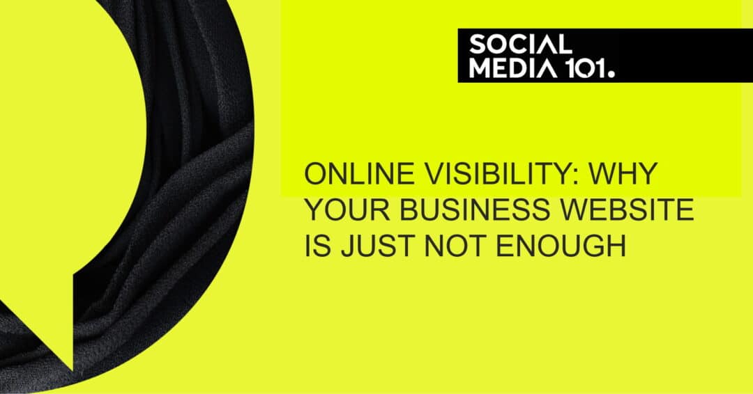 ONLINE VISIBILITY: WHY YOUR BUSINESS WEBSITE IS JUST NOT ENOUGH